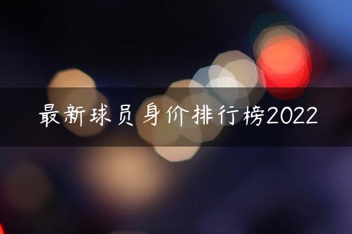 最新球员身价排行榜2022